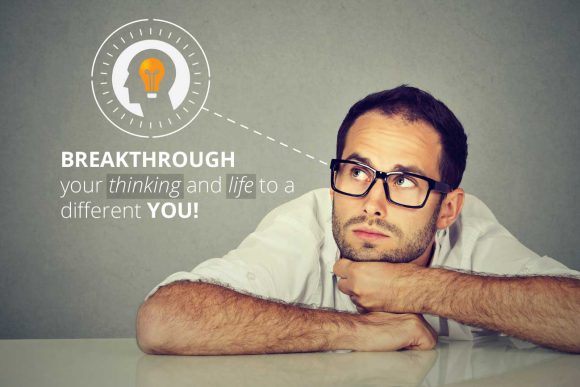BREAKTHROUGH YOUR THINKING AND LIFE TO A DIFFERENT YOU